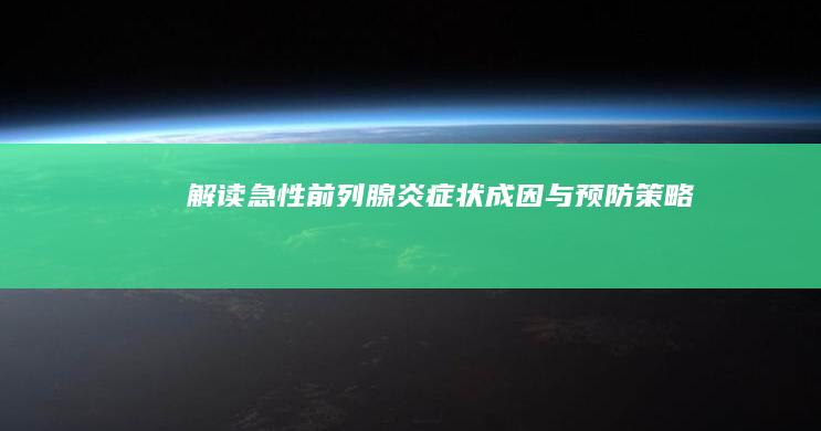 解读急性前列腺炎：症状、成因与预防策略